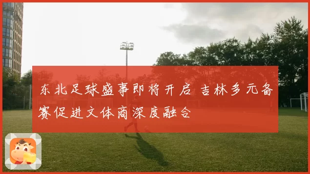东北足球盛事即将开启 吉林多元备赛促进文体商深度融合
