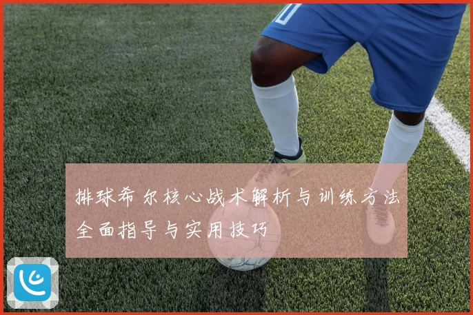排球希尔核心战术解析与训练方法全面指导与实用技巧