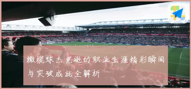 橄榄球杰克逊的职业生涯精彩瞬间与突破成就全解析